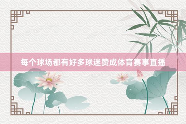 每个球场都有好多球迷赞成体育赛事直播