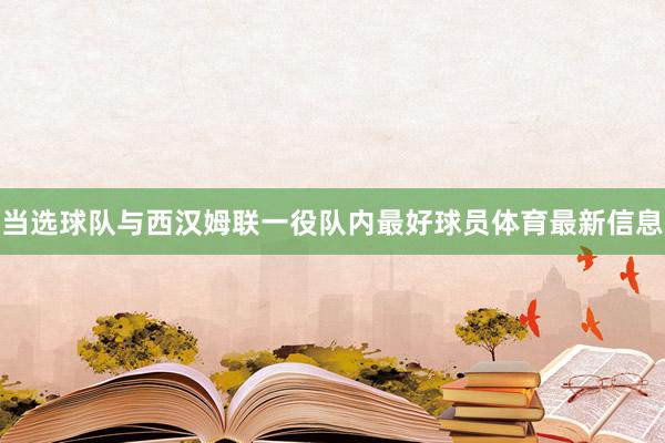 当选球队与西汉姆联一役队内最好球员体育最新信息