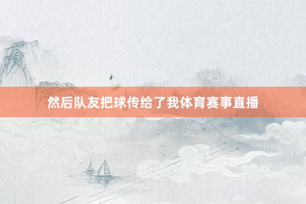 然后队友把球传给了我体育赛事直播
