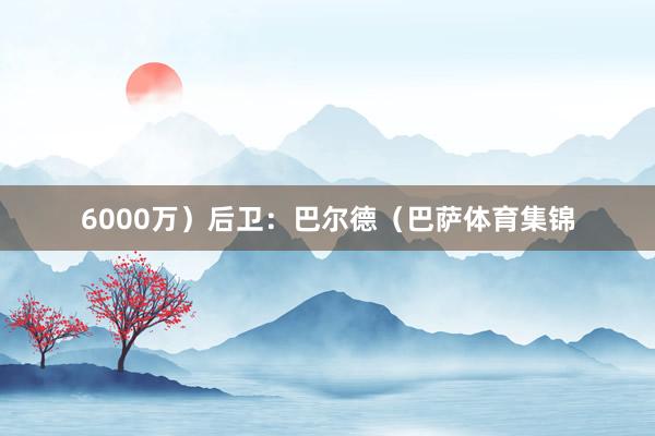 6000万）后卫：巴尔德（巴萨体育集锦