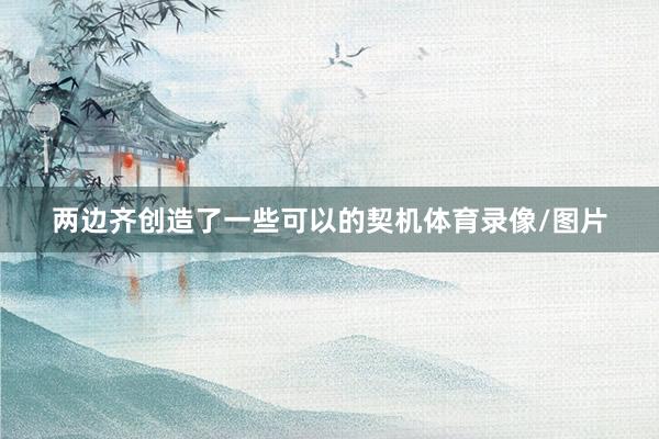 两边齐创造了一些可以的契机体育录像/图片