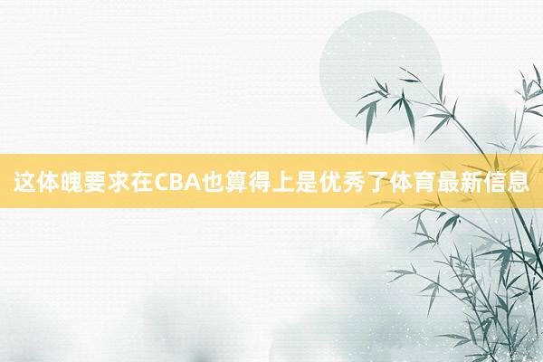 这体魄要求在CBA也算得上是优秀了体育最新信息