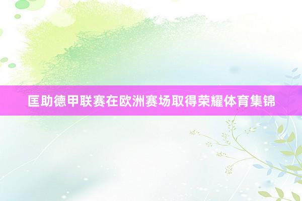 匡助德甲联赛在欧洲赛场取得荣耀体育集锦