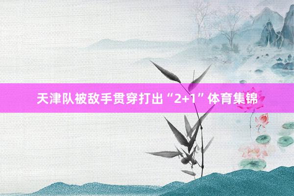 天津队被敌手贯穿打出“2+1”体育集锦