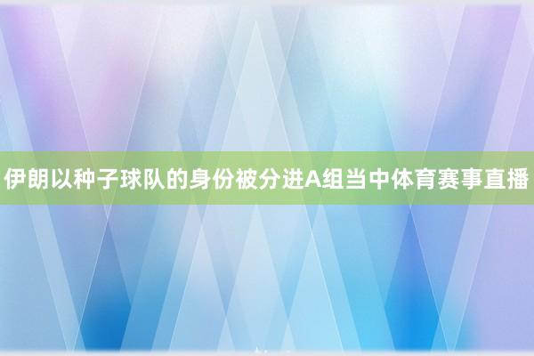 伊朗以种子球队的身份被分进A组当中体育赛事直播