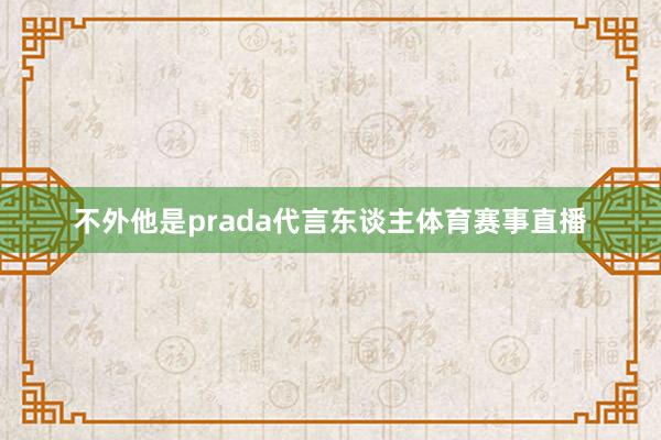 不外他是prada代言东谈主体育赛事直播