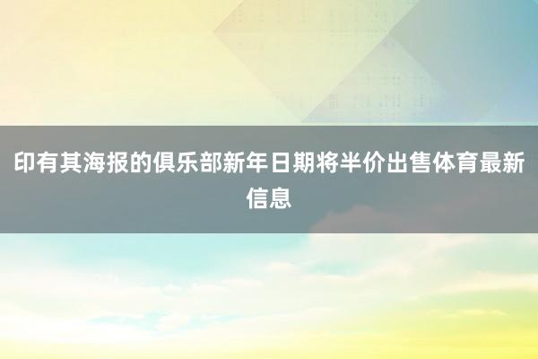 印有其海报的俱乐部新年日期将半价出售体育最新信息
