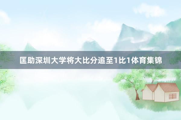 匡助深圳大学将大比分追至1比1体育集锦