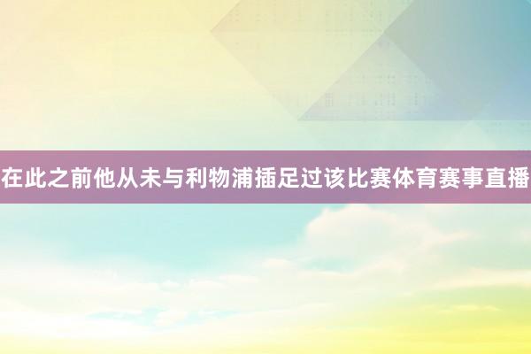 在此之前他从未与利物浦插足过该比赛体育赛事直播