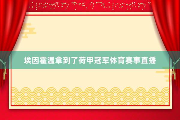 埃因霍温拿到了荷甲冠军体育赛事直播