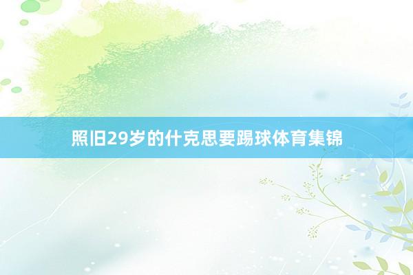 照旧29岁的什克思要踢球体育集锦