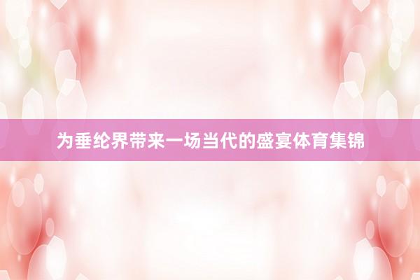 为垂纶界带来一场当代的盛宴体育集锦