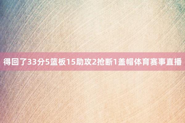 得回了33分5篮板15助攻2抢断1盖帽体育赛事直播