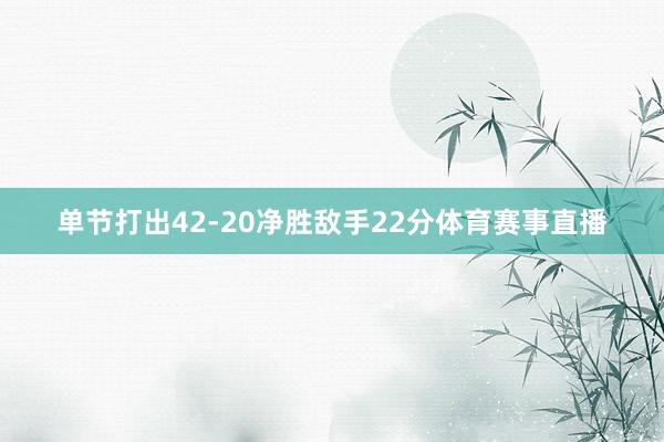 单节打出42-20净胜敌手22分体育赛事直播