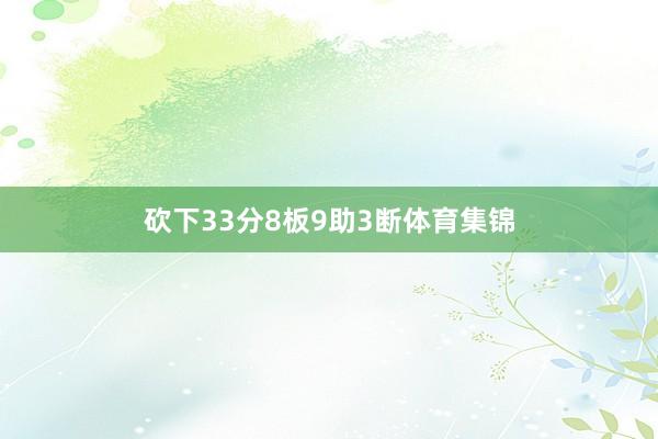 砍下33分8板9助3断体育集锦