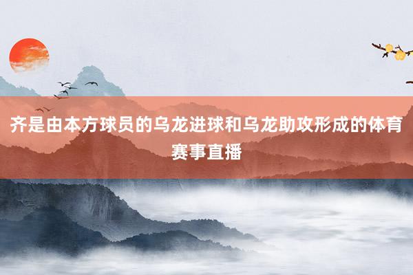 齐是由本方球员的乌龙进球和乌龙助攻形成的体育赛事直播