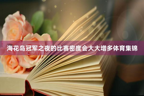 海花岛冠军之夜的比赛密度会大大增多体育集锦