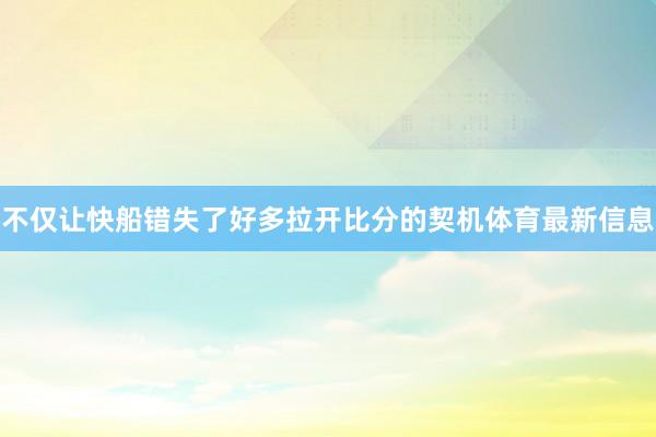 不仅让快船错失了好多拉开比分的契机体育最新信息