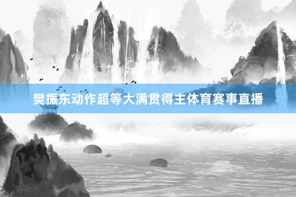 樊振东动作超等大满贯得主体育赛事直播