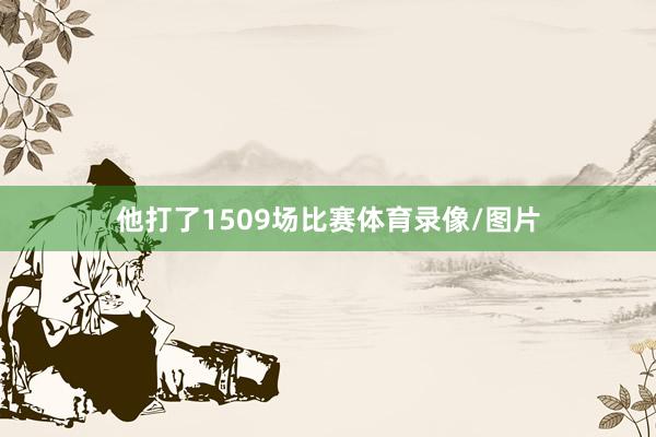 他打了1509场比赛体育录像/图片