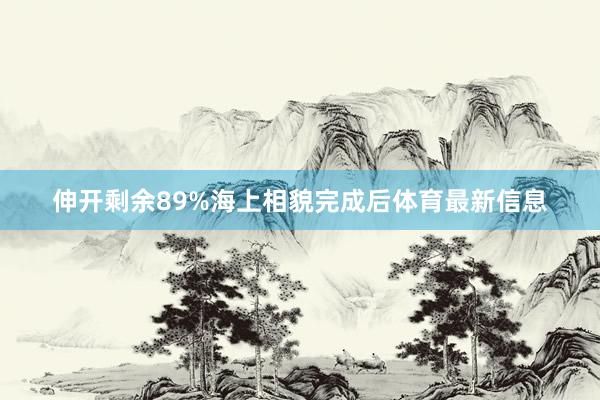 伸开剩余89%海上相貌完成后体育最新信息