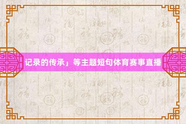 记录的传承」等主题短句体育赛事直播
