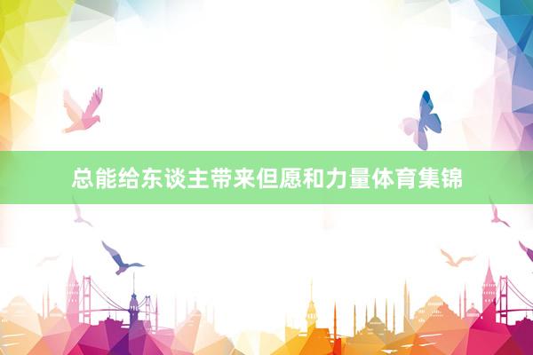 总能给东谈主带来但愿和力量体育集锦