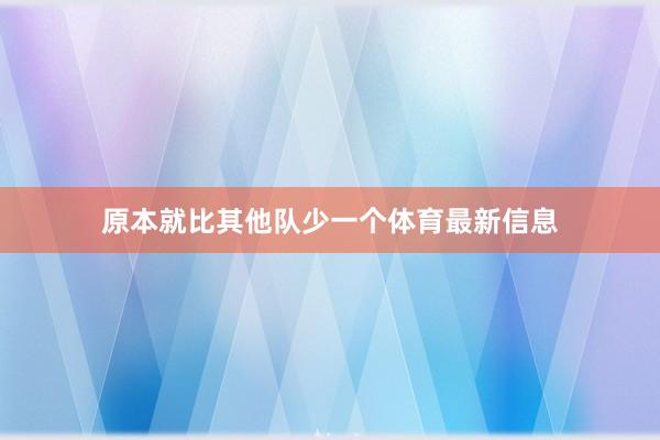 原本就比其他队少一个体育最新信息