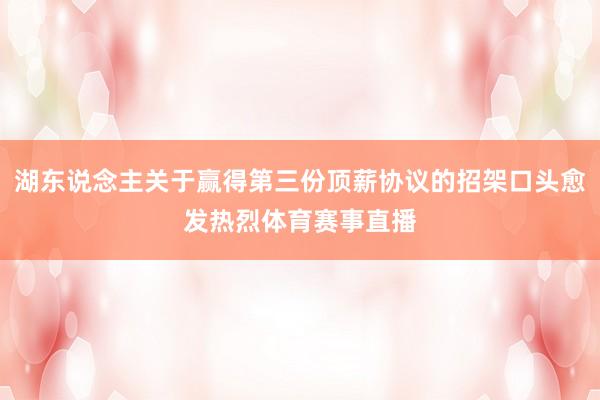 湖东说念主关于赢得第三份顶薪协议的招架口头愈发热烈体育赛事直播