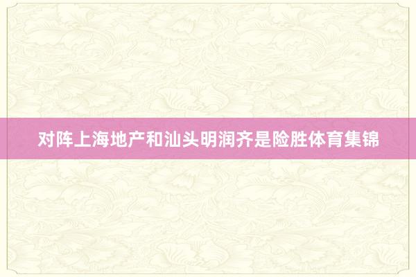 对阵上海地产和汕头明润齐是险胜体育集锦