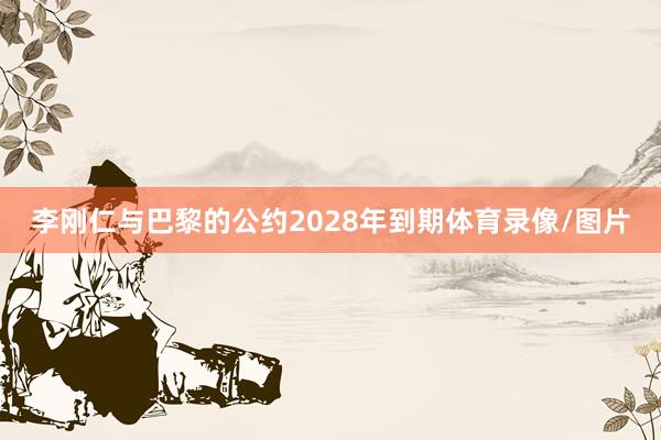 李刚仁与巴黎的公约2028年到期体育录像/图片