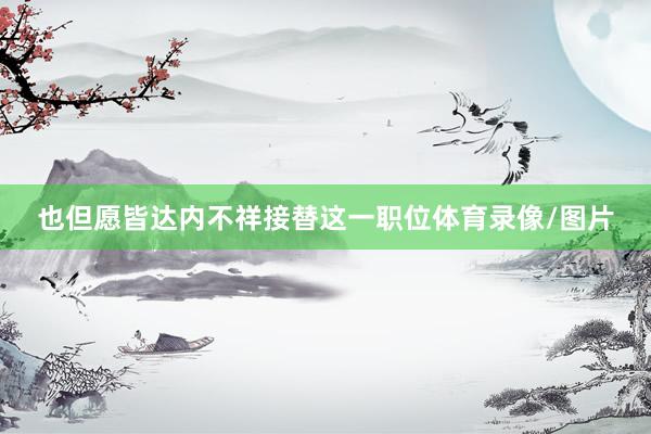 也但愿皆达内不祥接替这一职位体育录像/图片