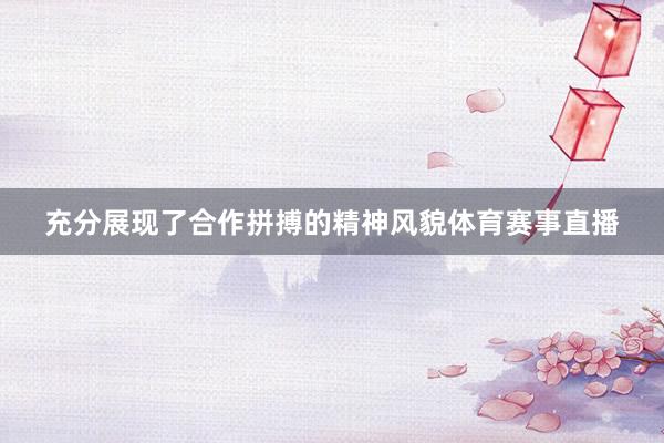 充分展现了合作拼搏的精神风貌体育赛事直播