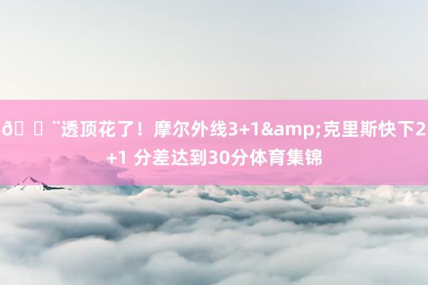 😨透顶花了！摩尔外线3+1&克里斯快下2+1 分差达到30分体育集锦