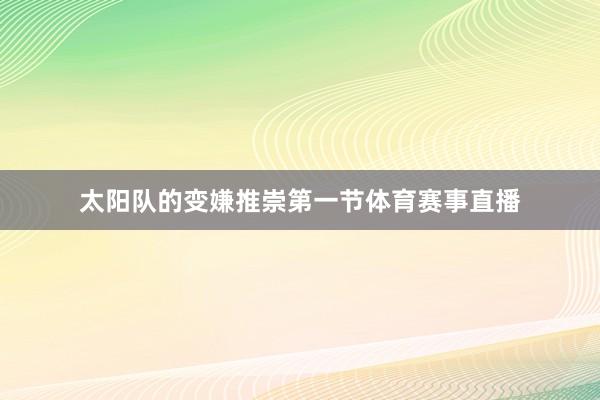 太阳队的变嫌推崇第一节体育赛事直播