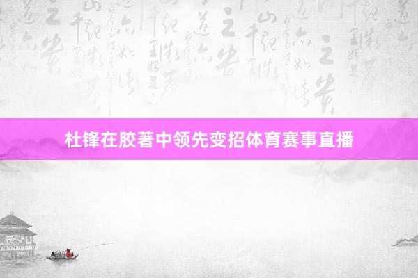杜锋在胶著中领先变招体育赛事直播