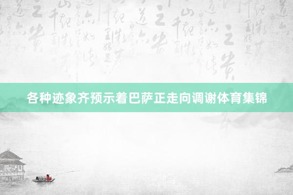 各种迹象齐预示着巴萨正走向调谢体育集锦