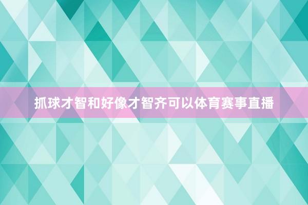 抓球才智和好像才智齐可以体育赛事直播
