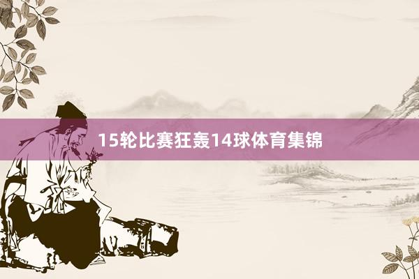 15轮比赛狂轰14球体育集锦