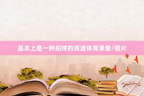 基本上是一种拍球的派遣体育录像/图片