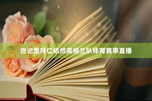 岂论是拜仁依然英格兰队体育赛事直播