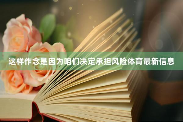 这样作念是因为咱们决定承担风险体育最新信息