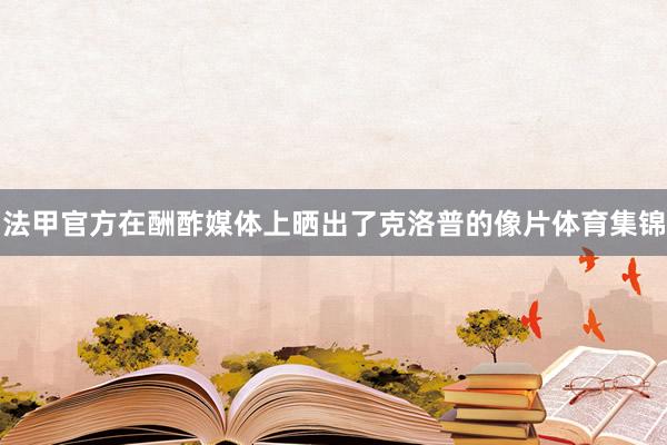 法甲官方在酬酢媒体上晒出了克洛普的像片体育集锦