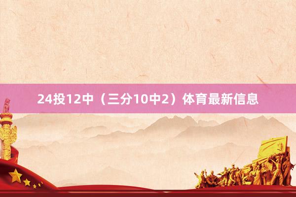 24投12中（三分10中2）体育最新信息