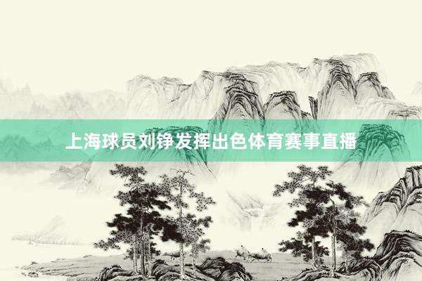 上海球员刘铮发挥出色体育赛事直播
