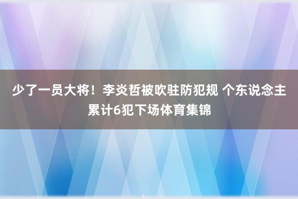 少了一员大将！李炎哲被吹驻防犯规 个东说念主累计6犯下场体育集锦