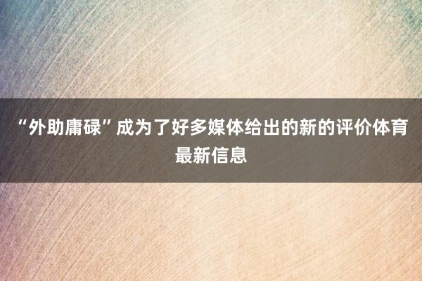 “外助庸碌”成为了好多媒体给出的新的评价体育最新信息