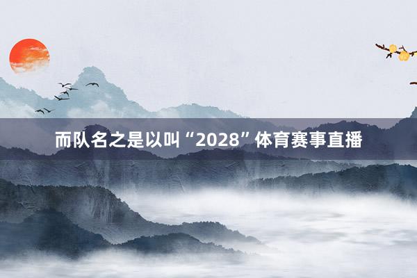 而队名之是以叫“2028”体育赛事直播