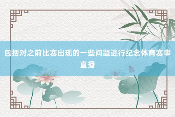 包括对之前比赛出现的一些问题进行纪念体育赛事直播