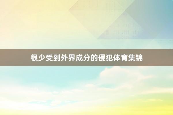 很少受到外界成分的侵犯体育集锦
